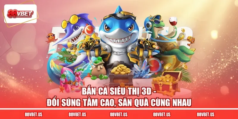 Bắn Cá Siêu Thị 3D - Đổi Súng Tầm Cao, Săn Quà Cùng Nhau