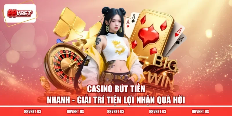 Casino Rút Tiền Nhanh - Giải Trí Tiện Lợi Nhận Quà Hời