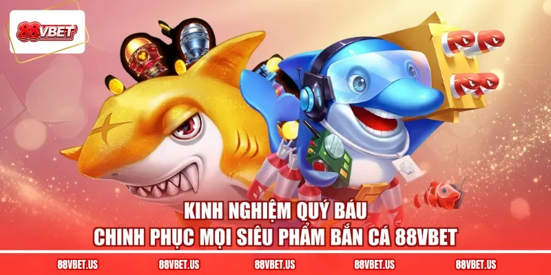 Kinh nghiệm quý báu chinh phục mọi siêu phẩm bắn cá 88VBET