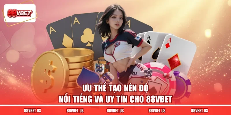 Ưu thế tạo nên độ nổi tiếng và uy tín cho 88VBET
